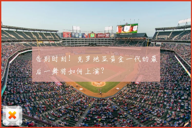 告别时刻！克罗地亚黄金一代的最后一舞将如何上演？