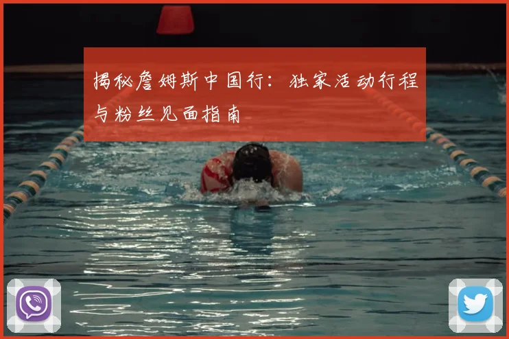揭秘詹姆斯中国行：独家活动行程与粉丝见面指南
