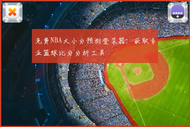 免费NBA大小分预测登录器:获取专业篮球比分分析工具