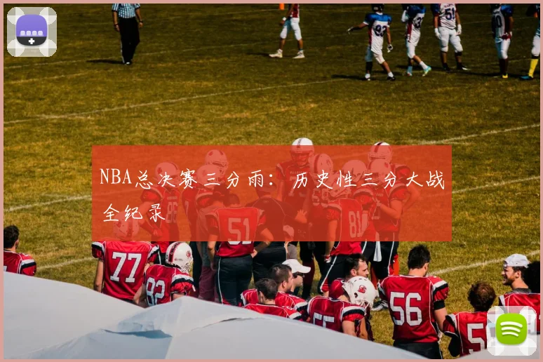 NBA总决赛三分雨：历史性三分大战全纪录