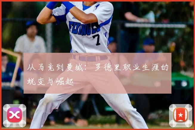 从马竞到曼城：罗德里职业生涯的蜕变与崛起