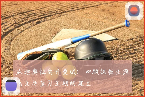 瓜迪奥拉离开曼城：回顾执教生涯高光与蓝月王朝的建立