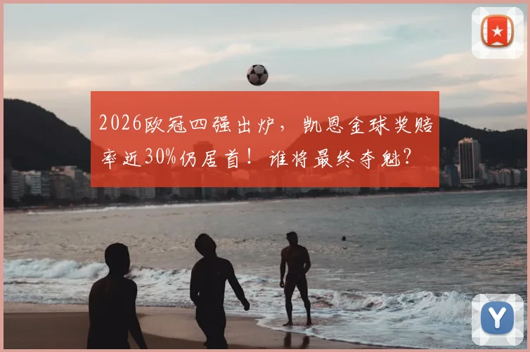 2026欧冠四强出炉，凯恩金球奖赔率近30%仍居首！谁将最终夺魁？