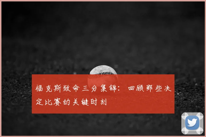 福克斯致命三分集锦：回顾那些决定比赛的关键时刻
