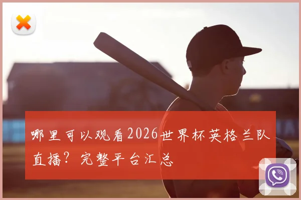 哪里可以观看2026世界杯英格兰队直播?完整平台汇总