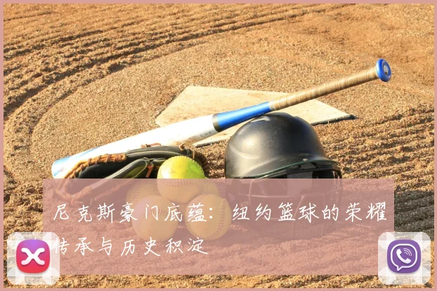 尼克斯豪门底蕴：纽约篮球的荣耀传承与历史积淀