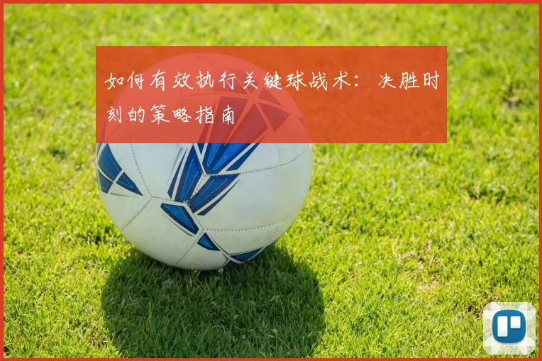 如何有效执行关键球战术：决胜时刻的策略指南