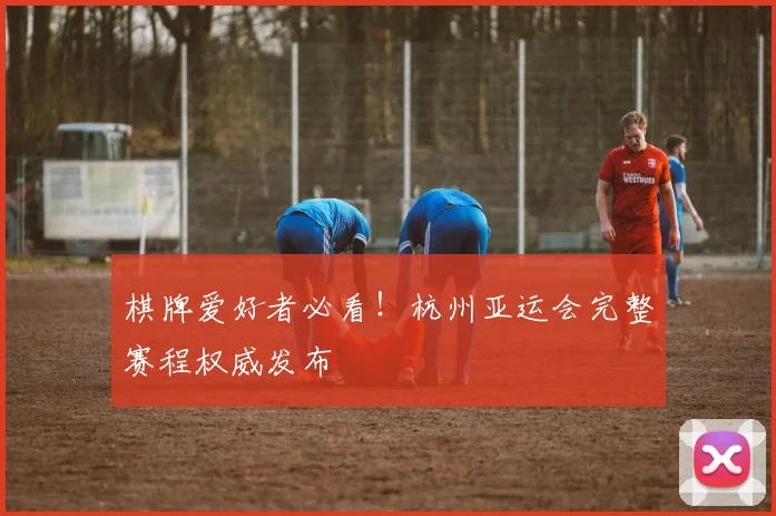 棋牌爱好者必看！杭州亚运会完整赛程权威发布