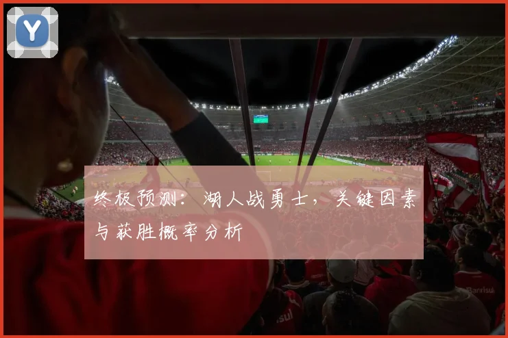 终极预测：湖人战勇士，关键因素与获胜概率分析
