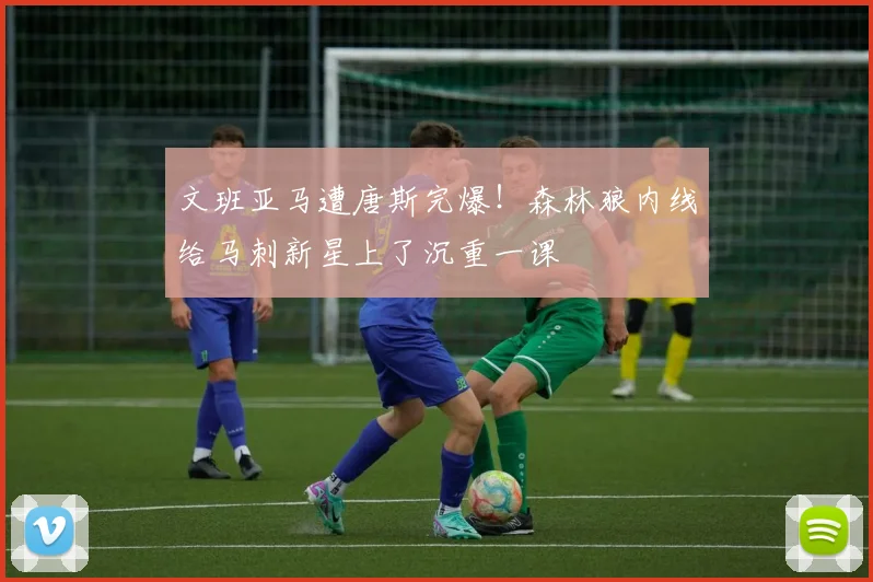 文班亚马遭唐斯完爆!森林狼内线给马刺新星上了沉重一课
