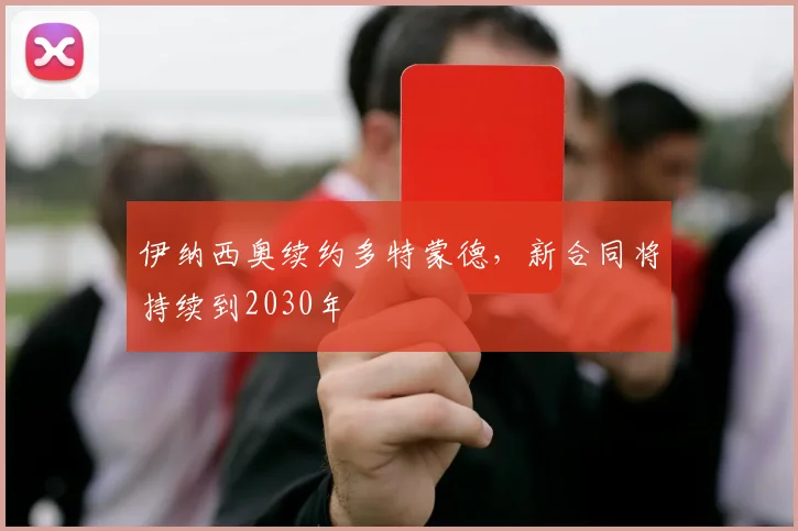 伊纳西奥续约多特蒙德，新合同将持续到2030年